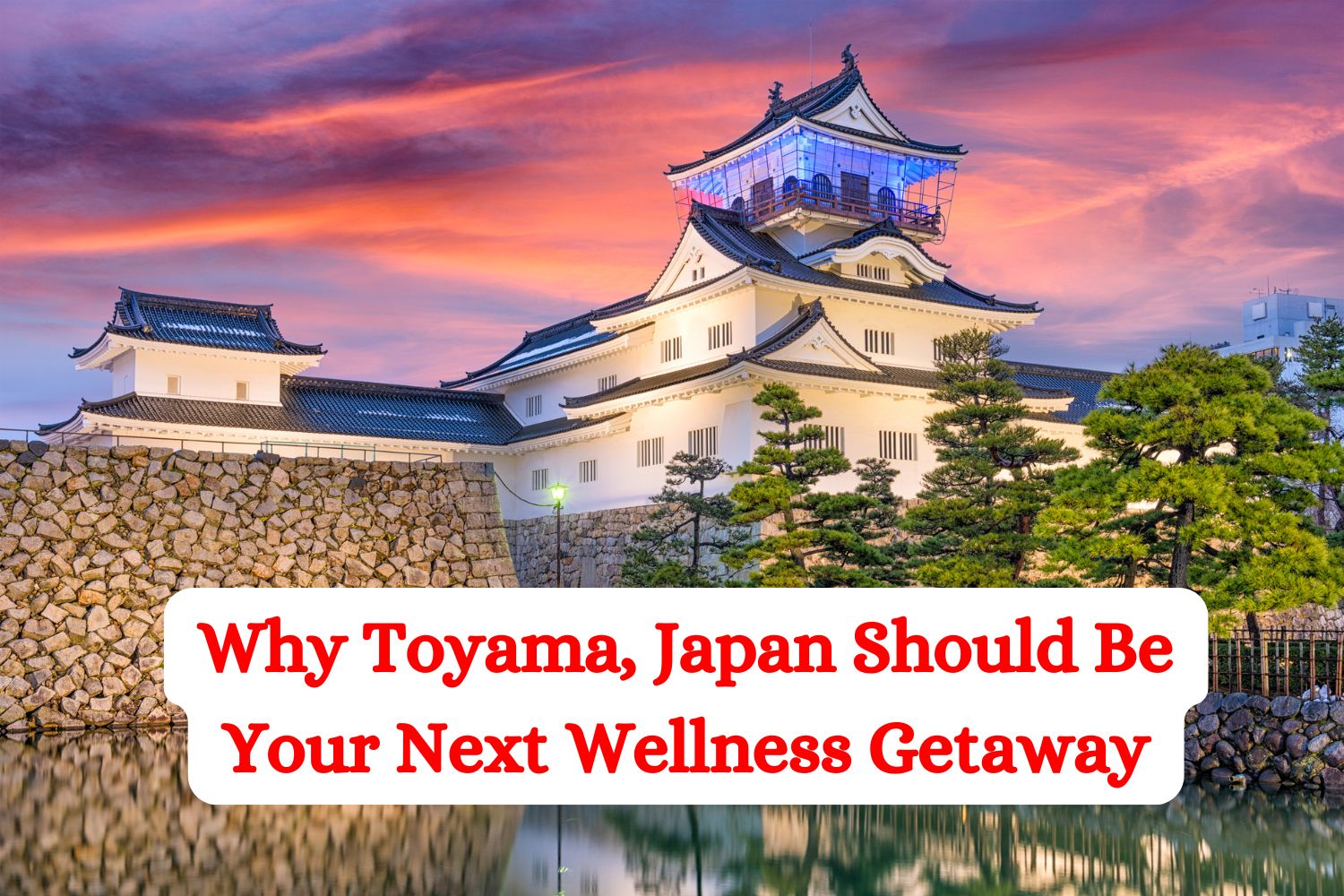 Why Toyama, Japan Should Be Your Next Wellness Getaway
